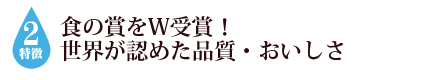 世界が認めた品質と美味しさ