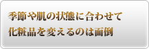 季節や肌の状態に合わせて化粧品を変えるのは面倒
