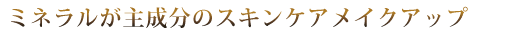 ミネラルが主成分のスキンケアメイクアップ