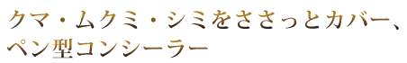クマ・ムクミ・シミをささっとカバー、ペン型コンシーラー
