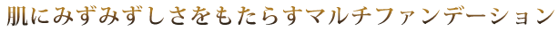 肌にみずみずしさをもたらすマルチファンデーション