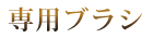 専用ブラシ