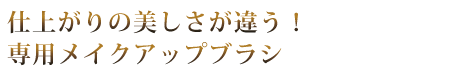 仕上がりの美しさが違う!専用メイクアップブラシ