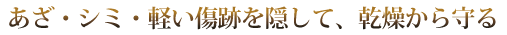あざ・シミ・軽い傷跡を隠して、乾燥から守る