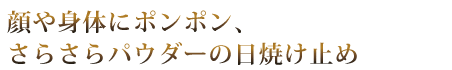 顔や身体にポンポン、さらさらパウダーの日焼け止め