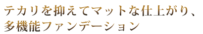 テカリを抑えてマットな仕上がり、多機能ファンデーション